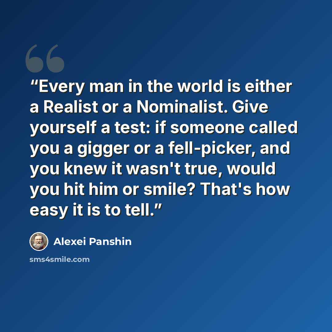“Every man in the world is either a Realist or a Nominalist. Give yourself a test: if someone called you a gigger or a fell-picker, and you knew it wasn't true, would you hit him or smile? That's how easy it is to tell.” quote by Alexei Panshin