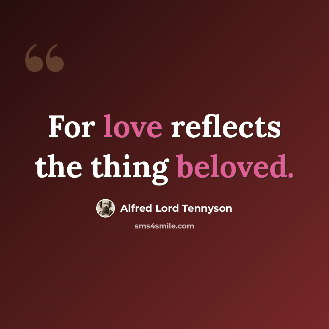 “For love reflects the thing beloved.” quote by Alfred Lord Tennyson