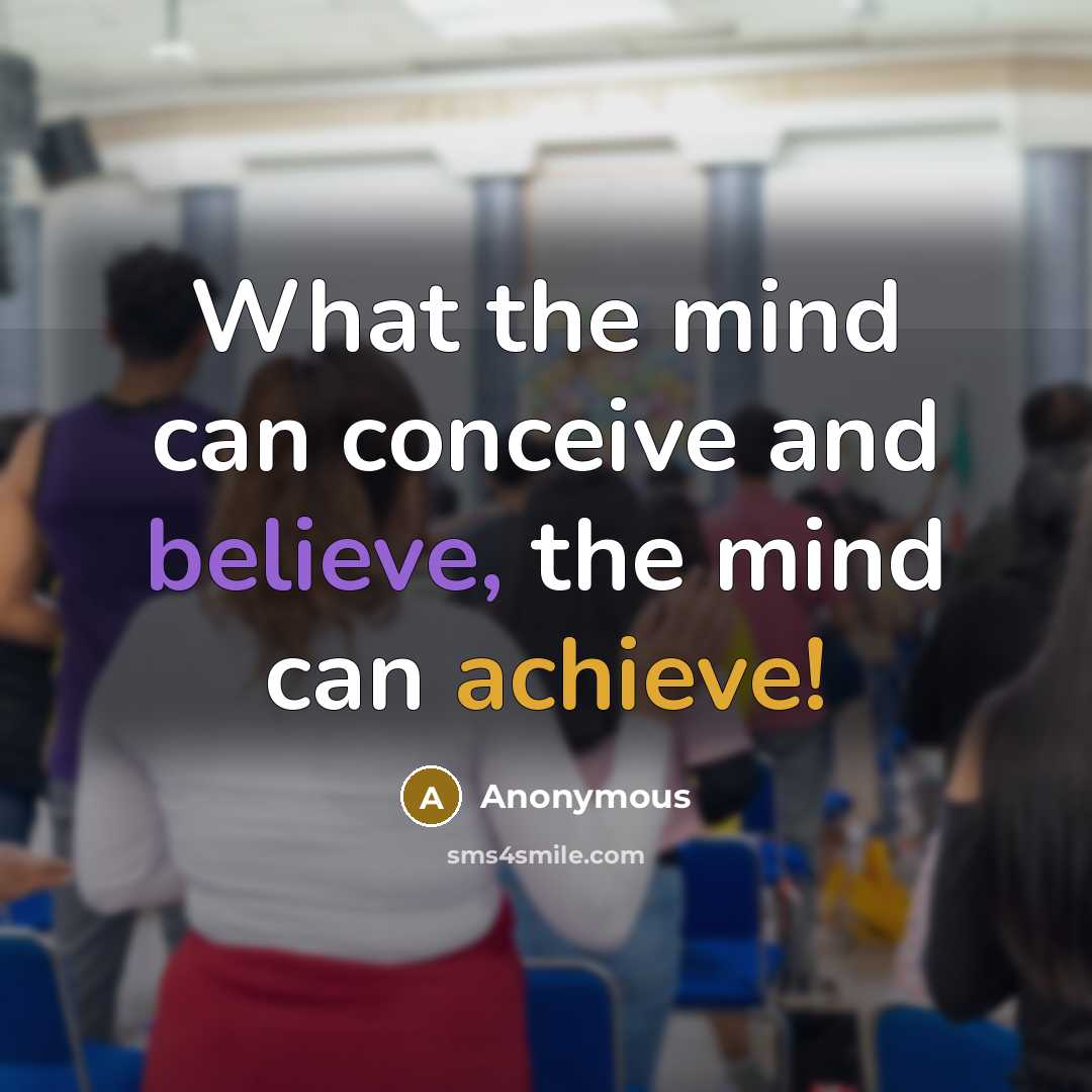 “What the mind can conceive and believe, the mind can achieve!” quote by Anonymous