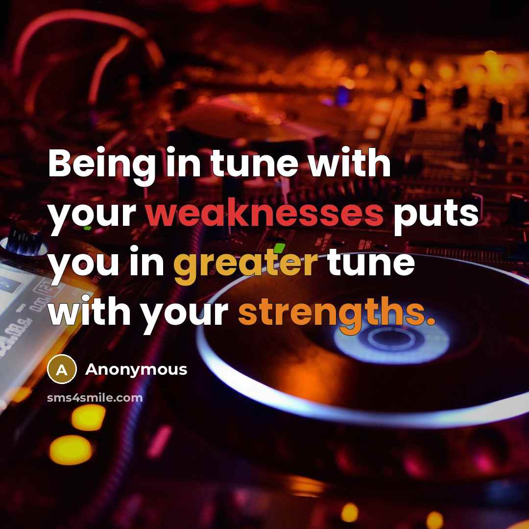 “Being in tune with your weaknesses puts you in greater tune with your strengths.” quote by Anonymous