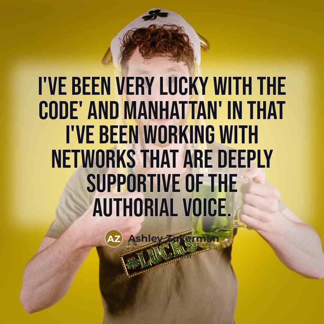 “I've been very lucky with The Code' and Manhattan' in that I've been working with networks that are deeply supportive of the authorial voice.” quote by Ashley Zukerman
