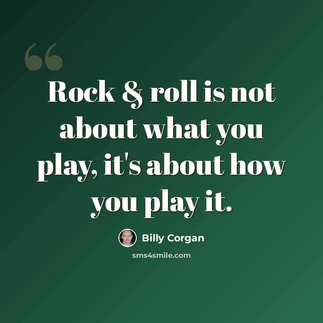 “Rock & roll is not about what you play, it's about how you play it.” quote by Billy Corgan