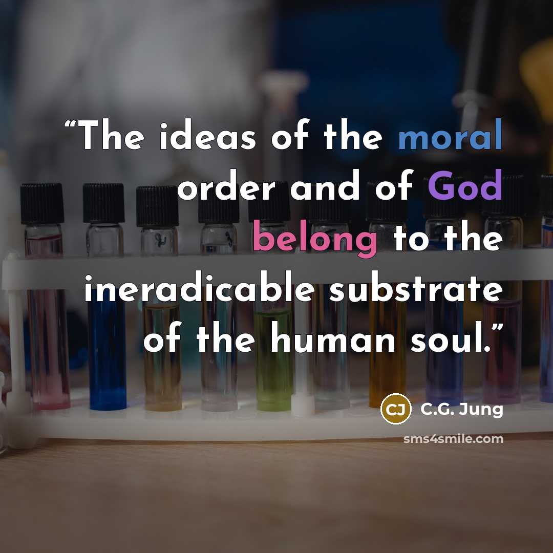 “The ideas of the moral order and of God belong to the ineradicable substrate of the human soul.” quote by C.G. Jung