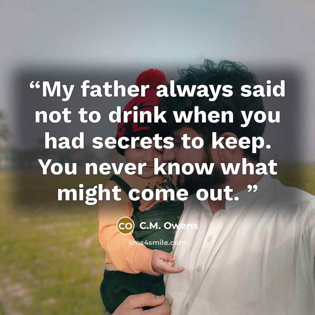 “My father always said not to drink when you had secrets to keep. You never know what might come out.” quote by C.M. Owens