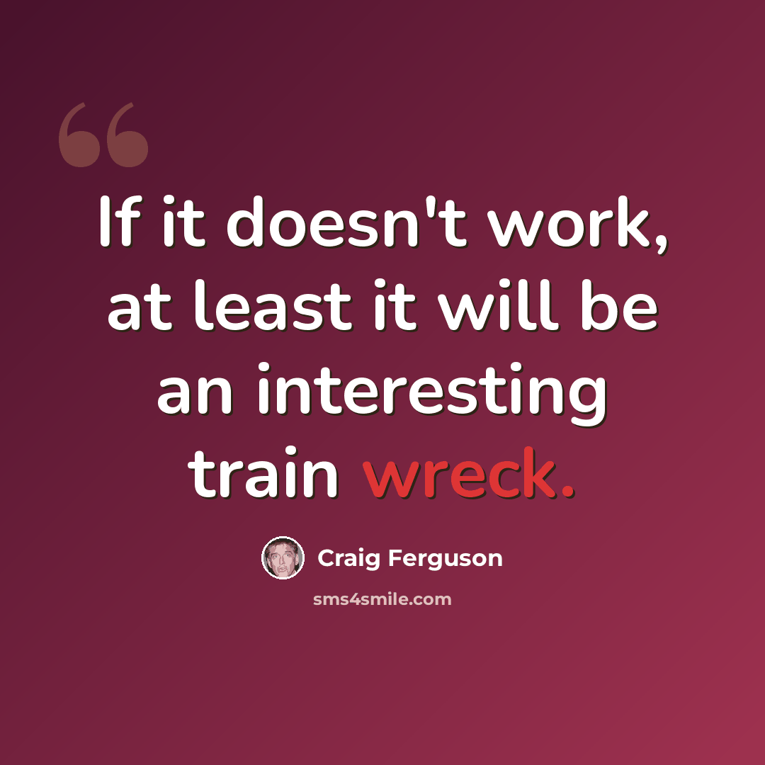 “If it doesn't work, at least it will be an interesting train wreck.” quote by Craig Ferguson
