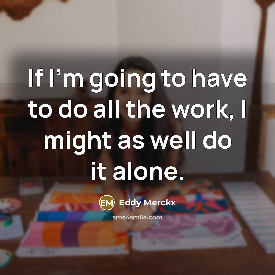 “If I'm going to have to do all the work, I might as well do it alone.” quote by Eddy Merckx