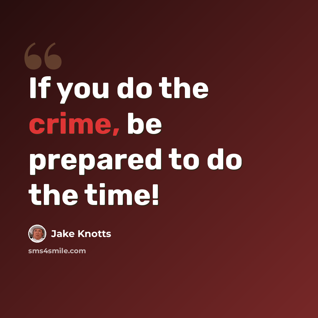 “If you do the crime, be prepared to do the time!” quote by Jake Knotts