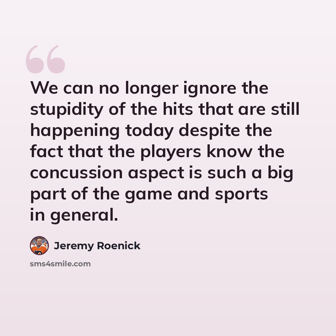 “We can no longer ignore the stupidity of the hits that are still happening today despite the fact that the players know the concussion aspect is such a big part of the game and sports in general.” quote by Jeremy Roenick
