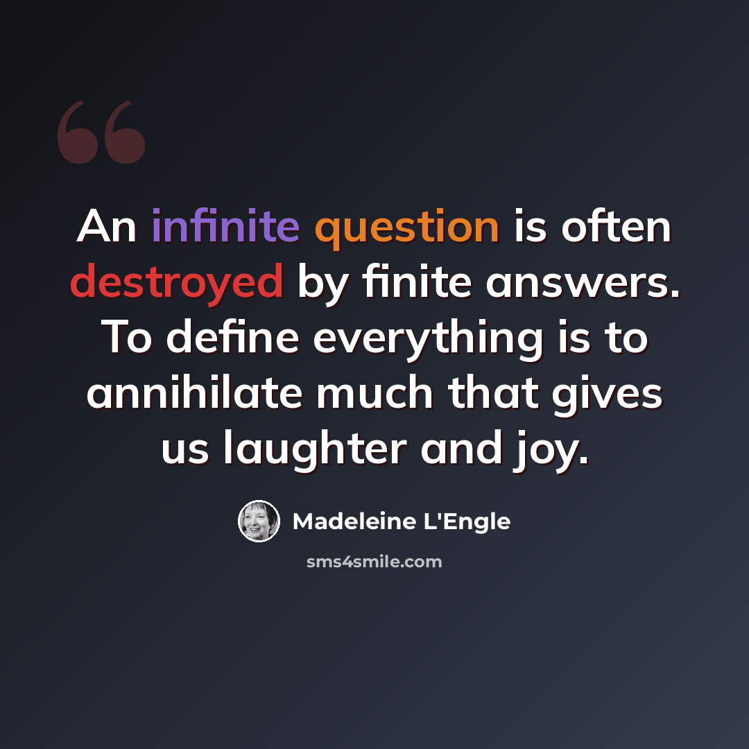“An infinite question is often destroyed by finite answers. To define everything is to annihilate much that gives us laughter and joy.” quote by Madeleine L'Engle