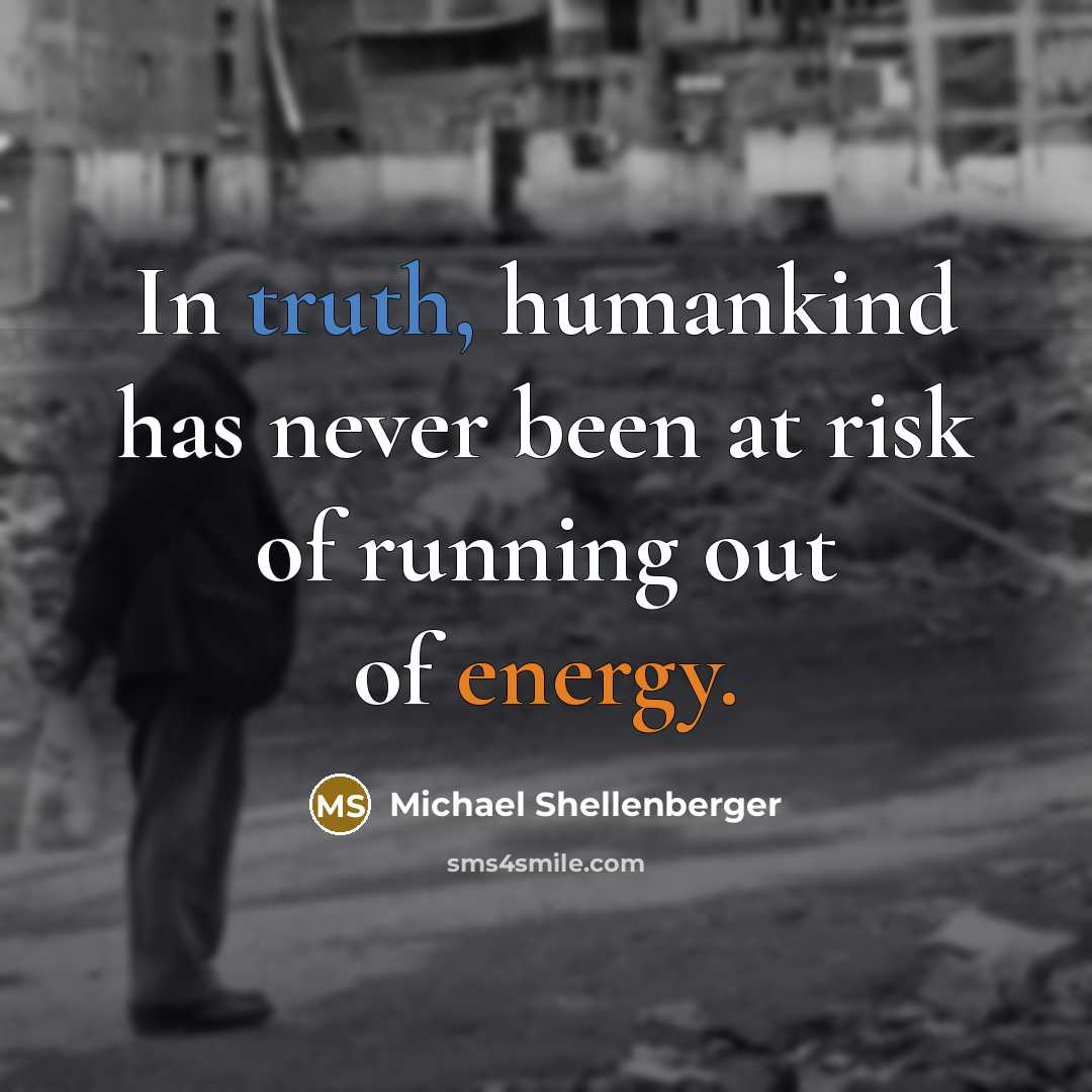 “In truth, humankind has never been at risk of running out of energy.” quote by Michael Shellenberger