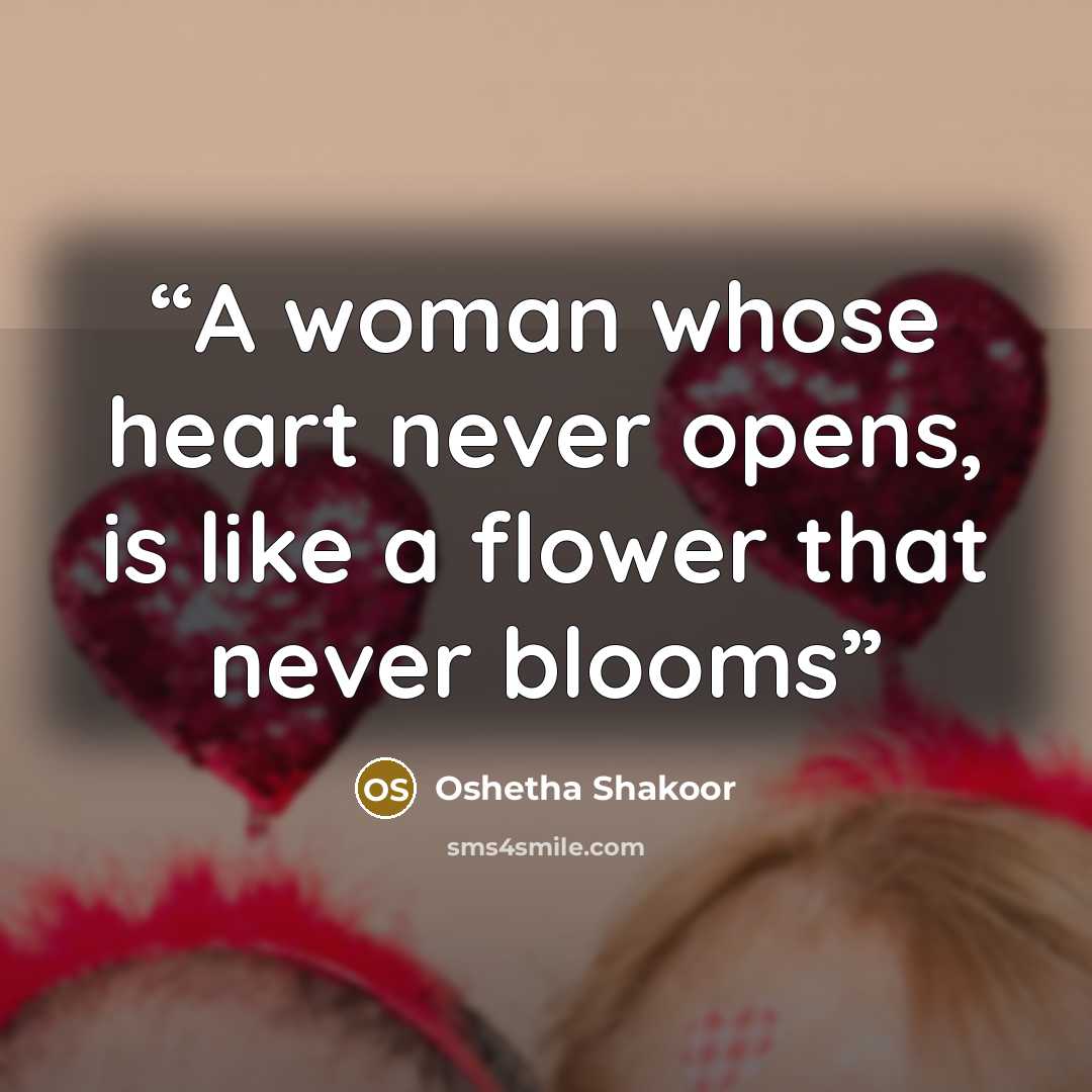 “A woman whose heart never opens, is like a flower that never blooms” quote by Oshetha Shakoor