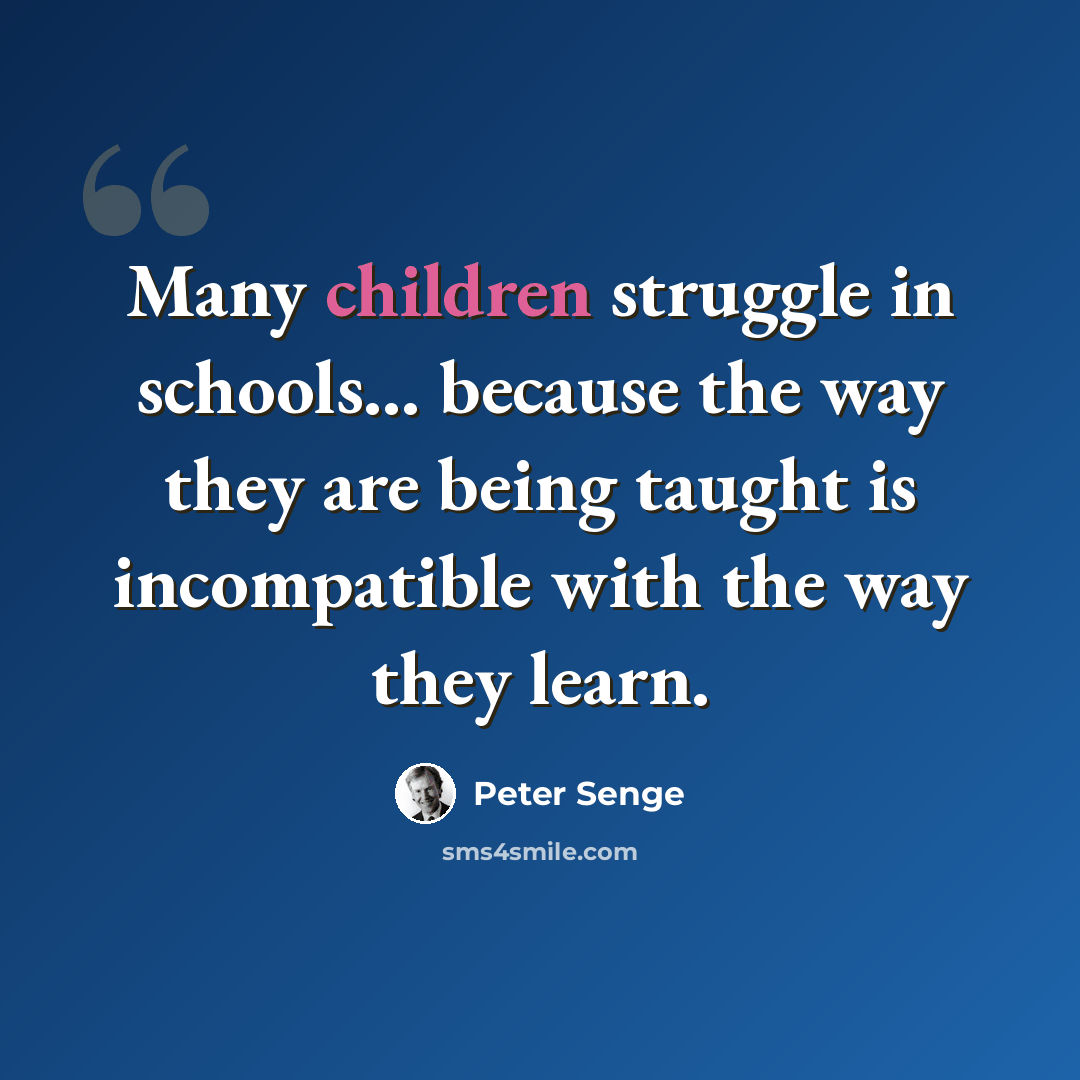 “Many children struggle in schools... because the way they are being taught is incompatible with the way they learn.” quote by Peter Senge
