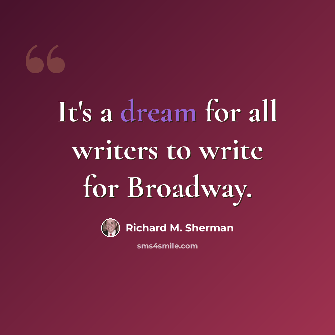 “It's a dream for all writers to write for Broadway.” quote by Richard M. Sherman