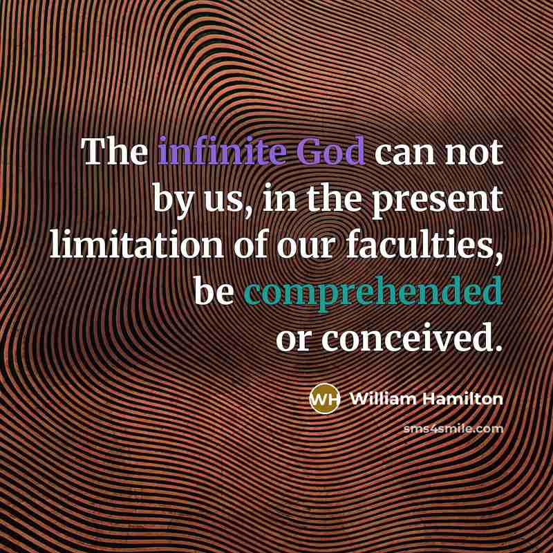 “The infinite God can not by us, in the present limitation of our faculties, be comprehended or conceived.” quote by William Hamilton