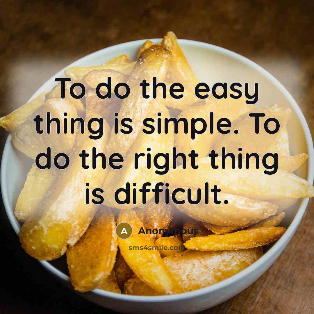 “To do the easy thing is simple. To do the right thing is difficult.” quote by Anonymous
