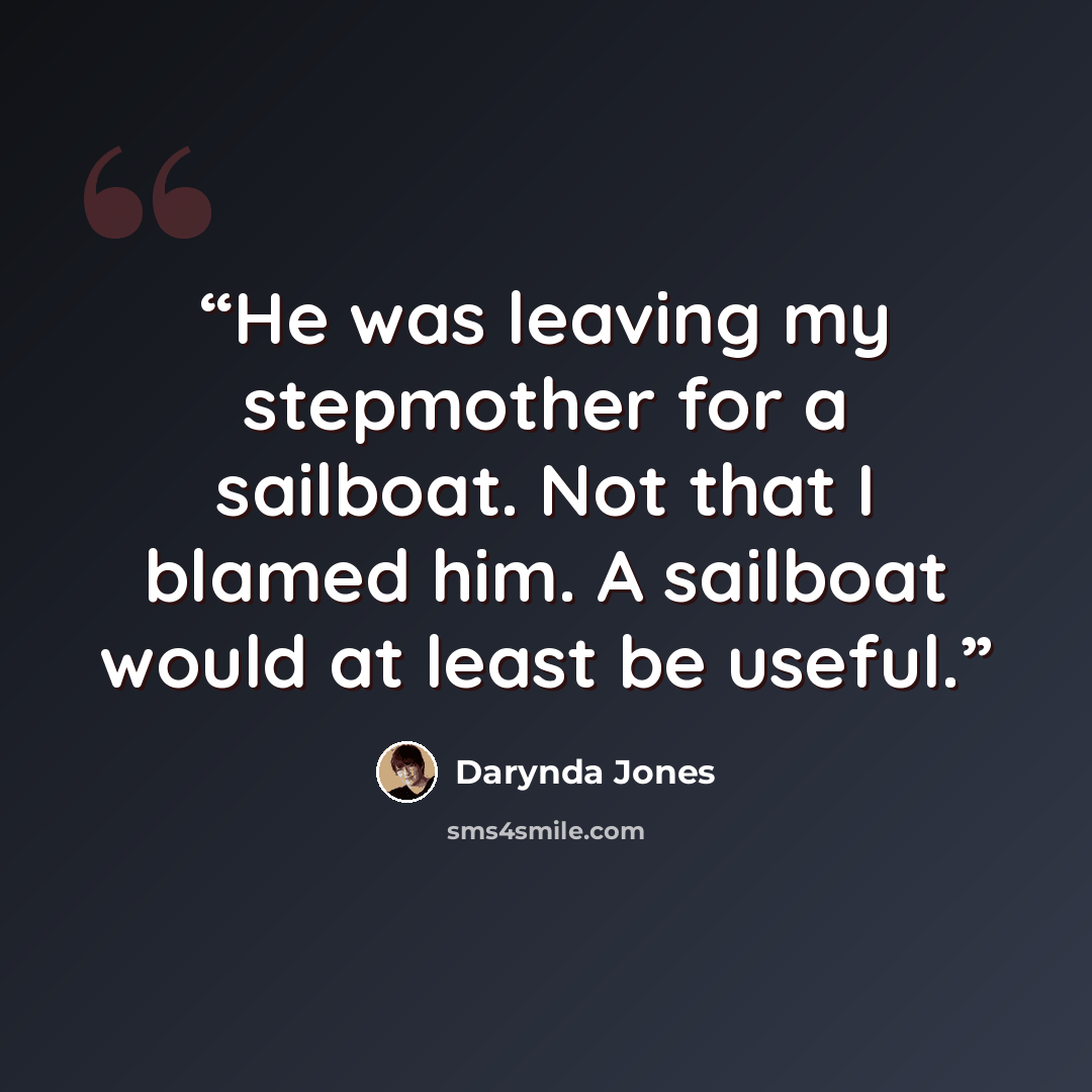 “He was leaving my stepmother for a sailboat. Not that I blamed him. A sailboat would at least be useful.” quote by Darynda Jones
