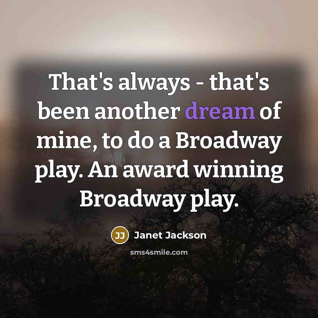 “That's always - that's been another dream of mine, to do a Broadway play. An award winning Broadway play.” quote by Janet Jackson