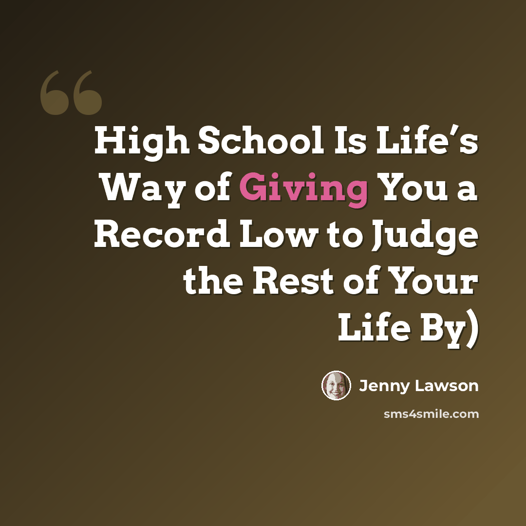 “High School Is Life’s Way of Giving You a Record Low to Judge the Rest of Your Life By)” quote by Jenny Lawson