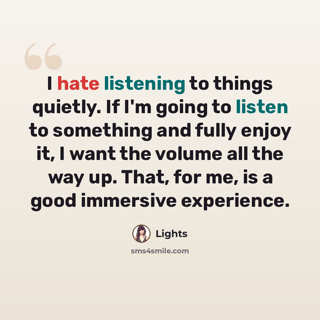 “I hate listening to things quietly. If I'm going to listen to something and fully enjoy it, I want the volume all the way up. That, for me, is a good immersive experience.” quote by Lights