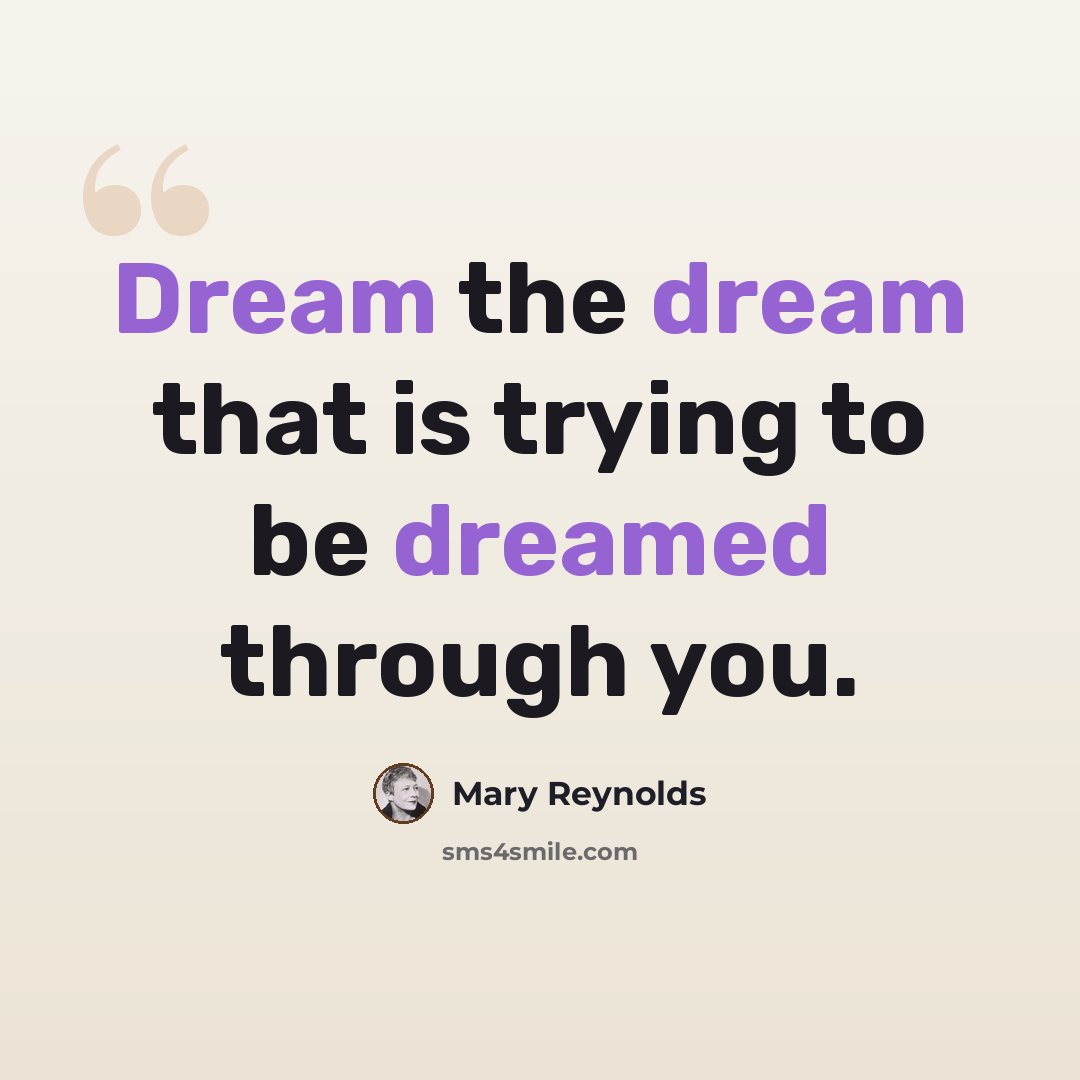 “Dream the dream that is trying to be dreamed through you.” quote by Mary Reynolds