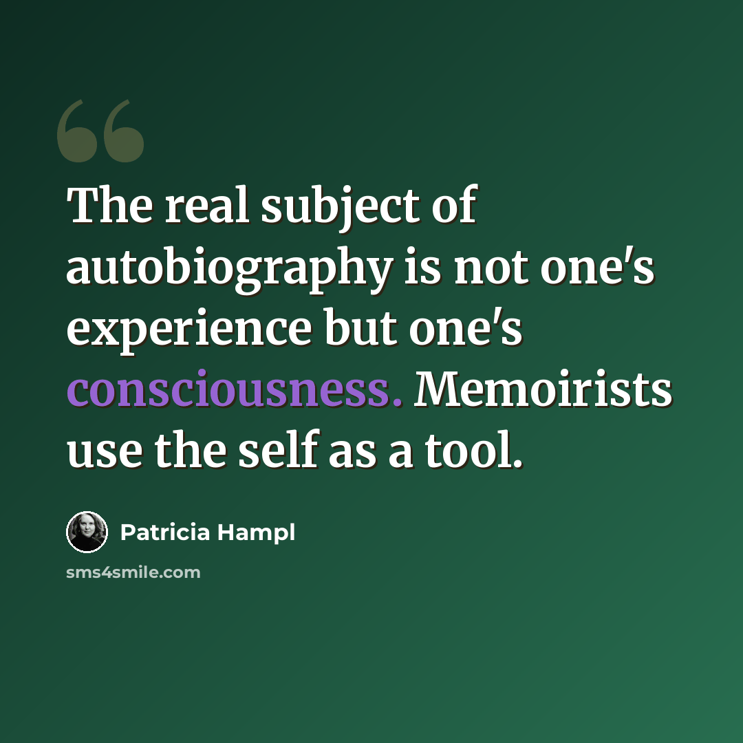 “The real subject of autobiography is not one's experience but one's consciousness. Memoirists use the self as a tool.” quote by Patricia Hampl