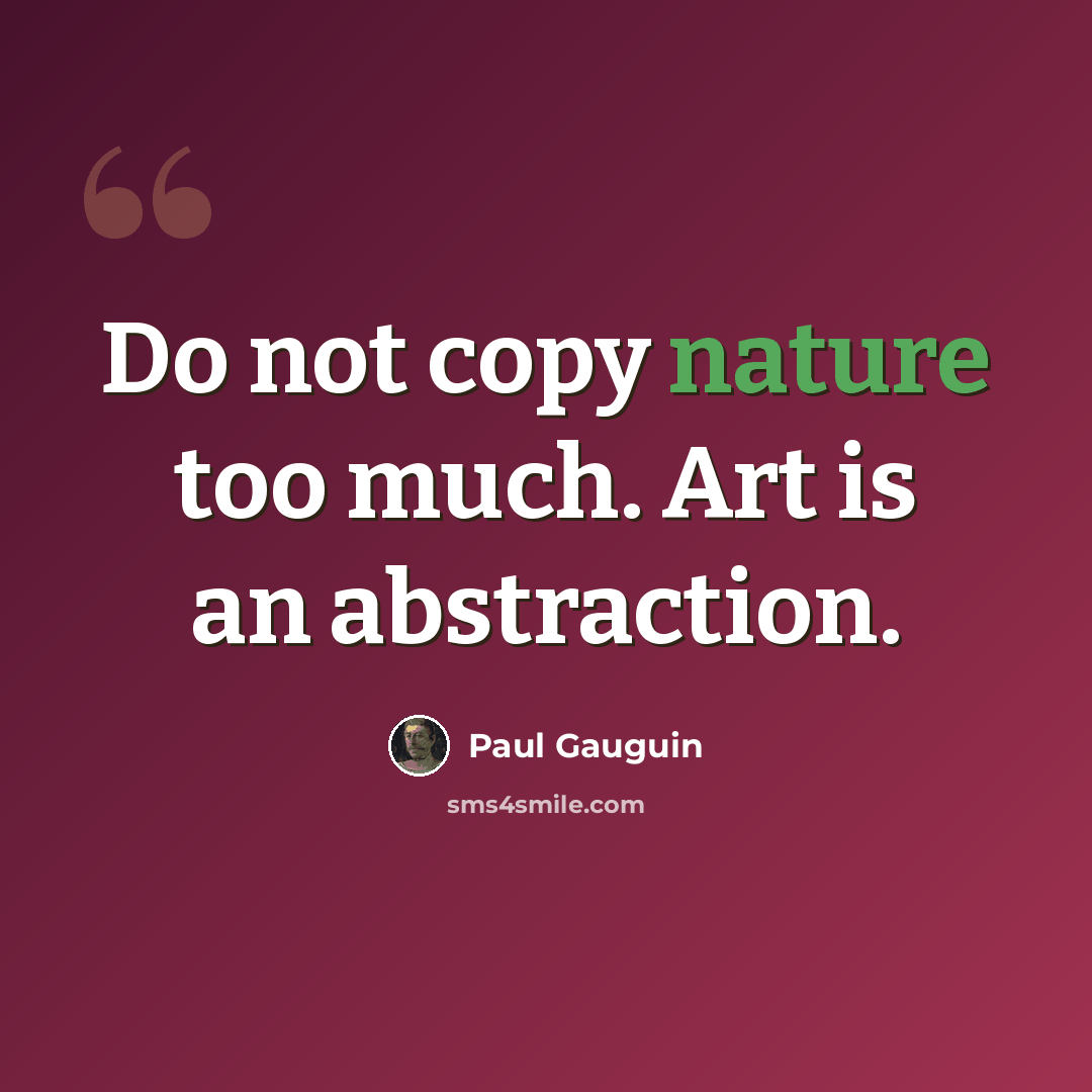 “Do not copy nature too much. Art is an abstraction.” quote by Paul Gauguin