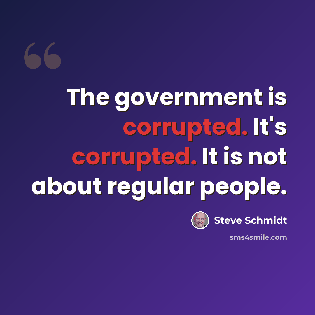 “The government is corrupted. It's corrupted. It is not about regular people.” quote by Steve Schmidt