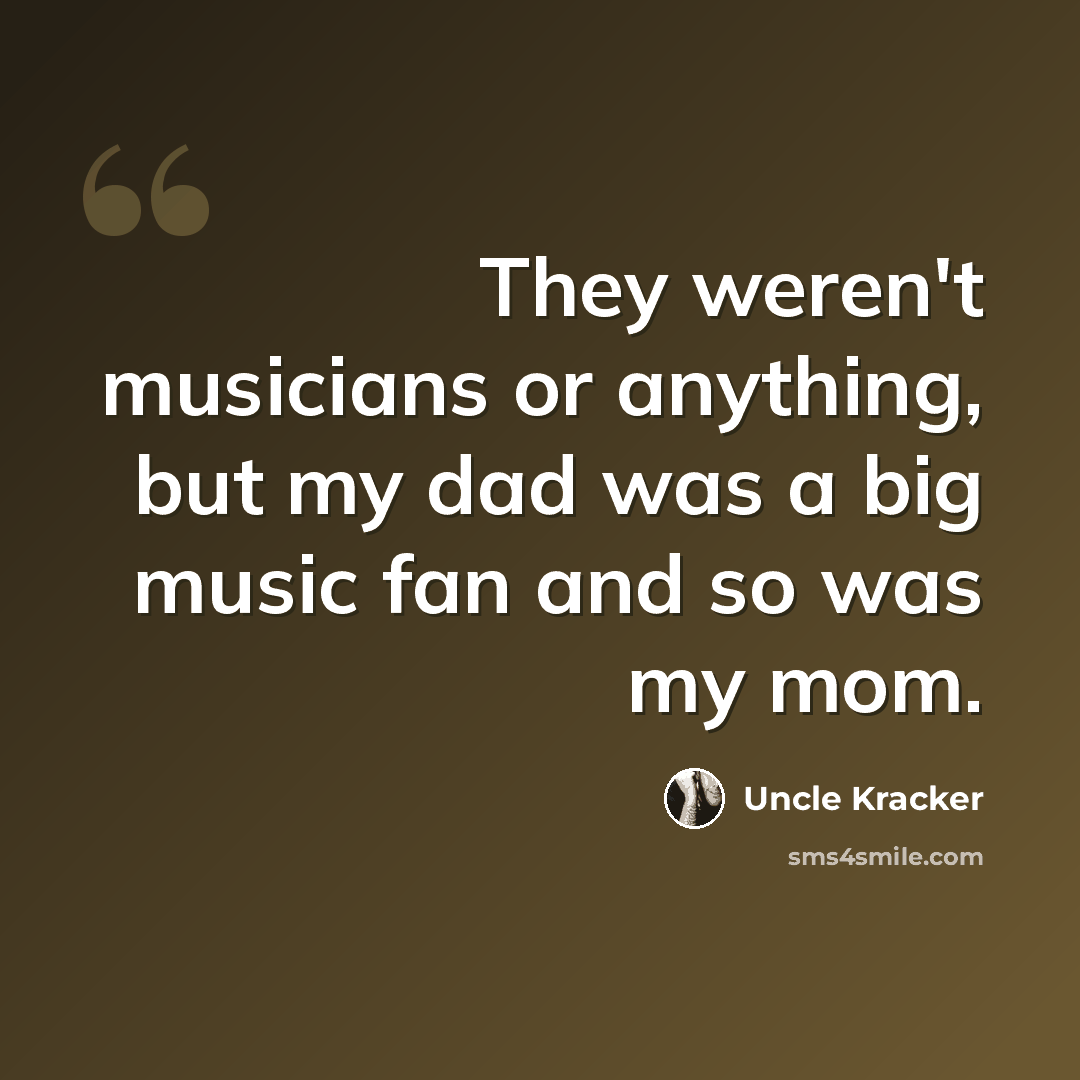 “They weren't musicians or anything, but my dad was a big music fan and so was my mom.” quote by Uncle Kracker