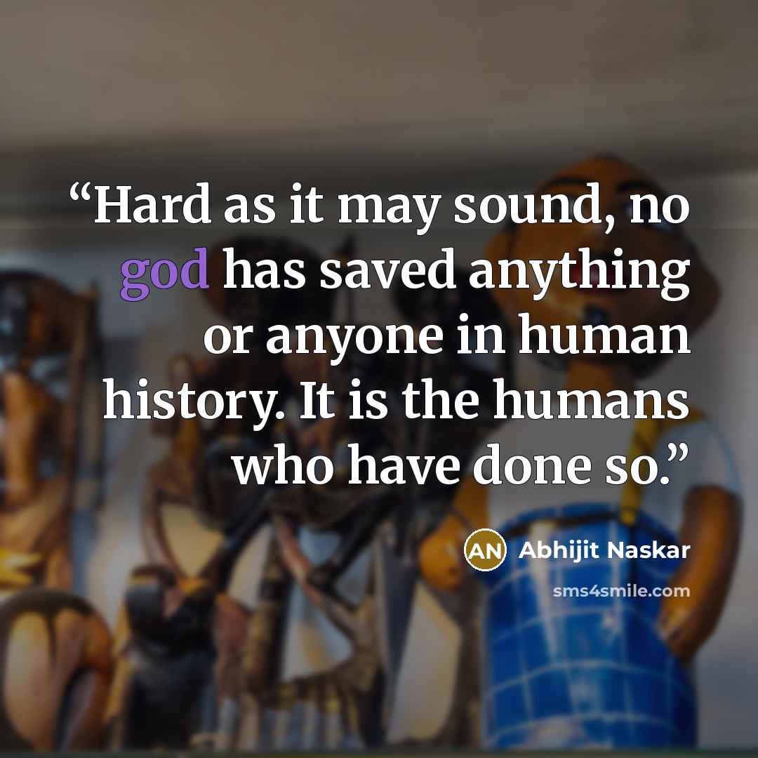 “Hard as it may sound, no god has saved anything or anyone in human history. It is the humans who have done so.” quote by Abhijit Naskar