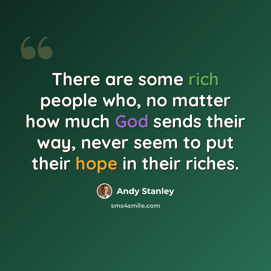 “There are some rich people who, no matter how much God sends their way, never seem to put their hope in their riches.” quote by Andy Stanley