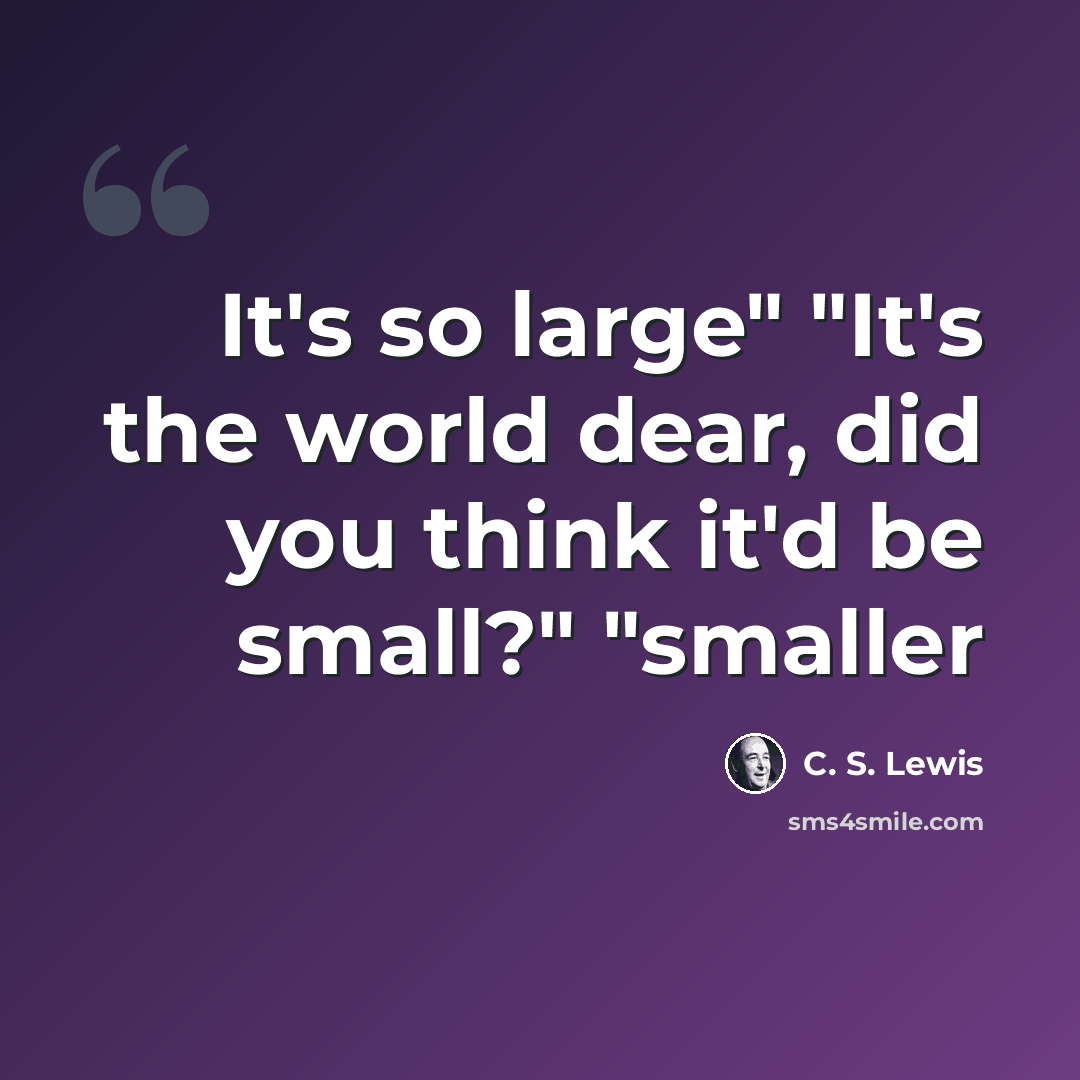 “It's so large" "It's the world dear, did you think it'd be small?" "smaller” quote by C. S. Lewis