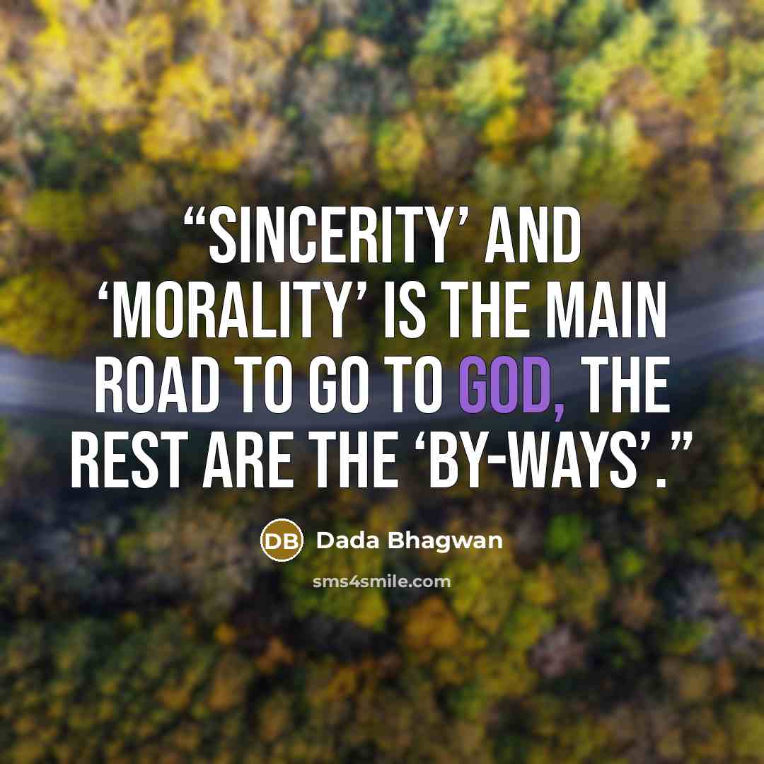 “Sincerity’ and ‘morality’ is the main road to go to God, the rest are the ‘by-ways’.” quote by Dada Bhagwan