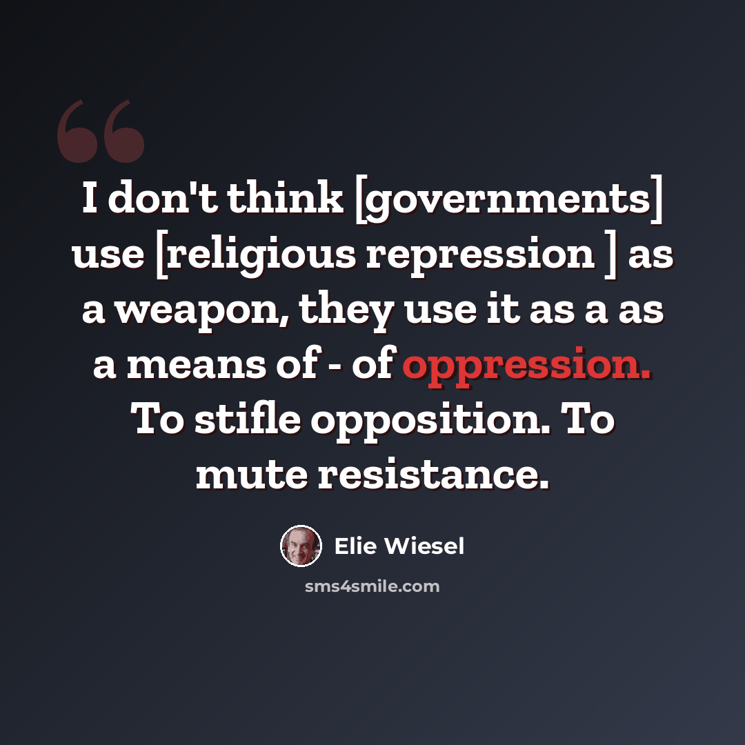 “I don't think [governments] use [religious repression ] as a weapon, they use it as a as a means of - of oppression. To stifle opposition. To mute resistance.” quote by Elie Wiesel