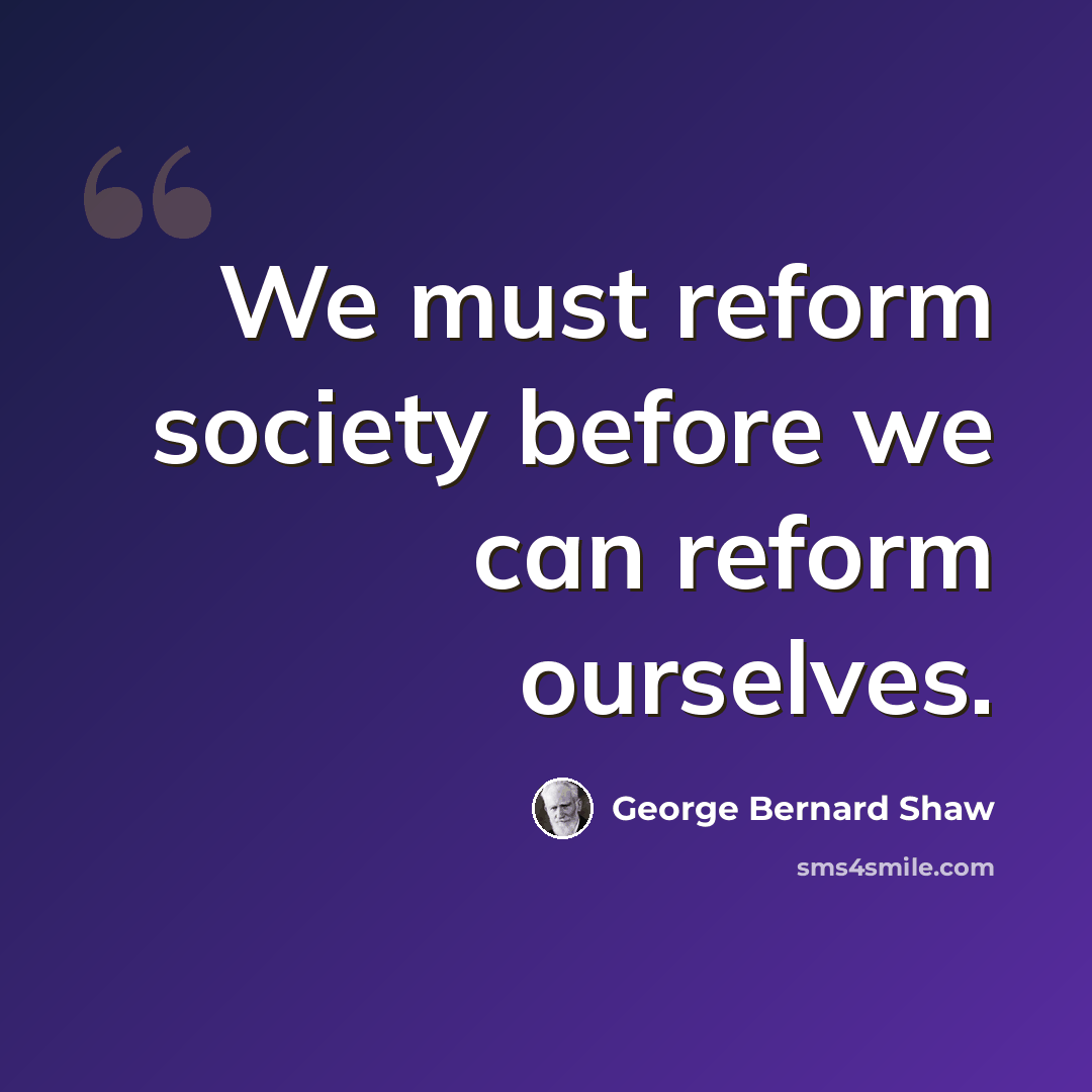 “We must reform society before we can reform ourselves.” quote by George Bernard Shaw