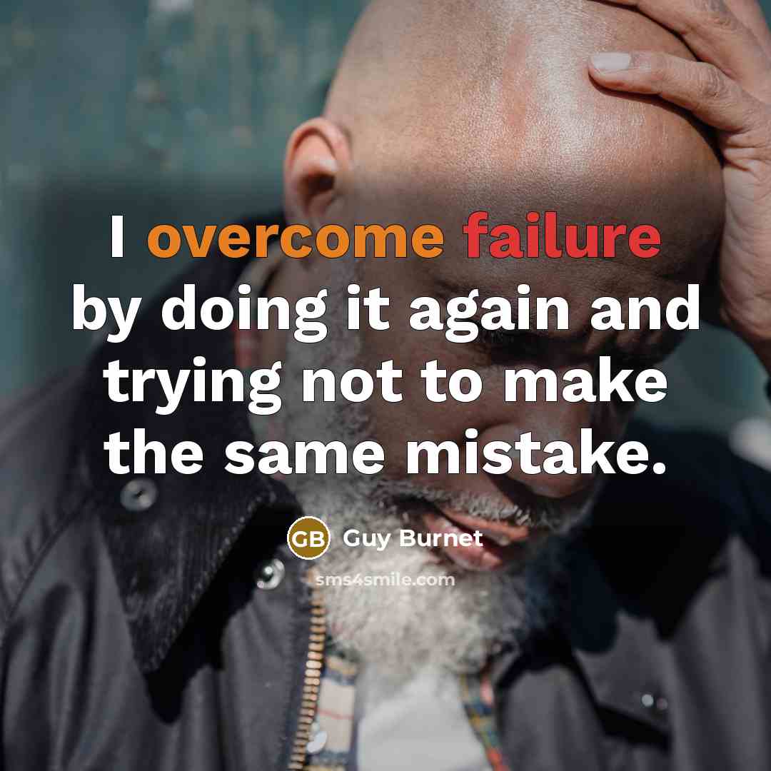 “I overcome failure by doing it again and trying not to make the same mistake.” quote by Guy Burnet