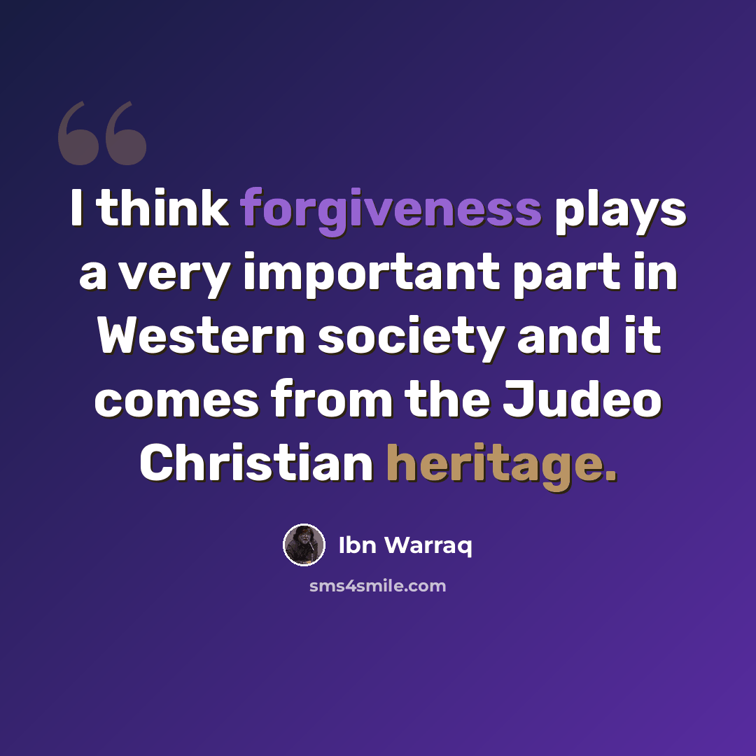 “I think forgiveness plays a very important part in Western society and it comes from the Judeo Christian heritage.” quote by Ibn Warraq