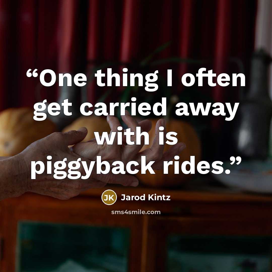 “One thing I often get carried away with is piggyback rides.” quote by Jarod Kintz