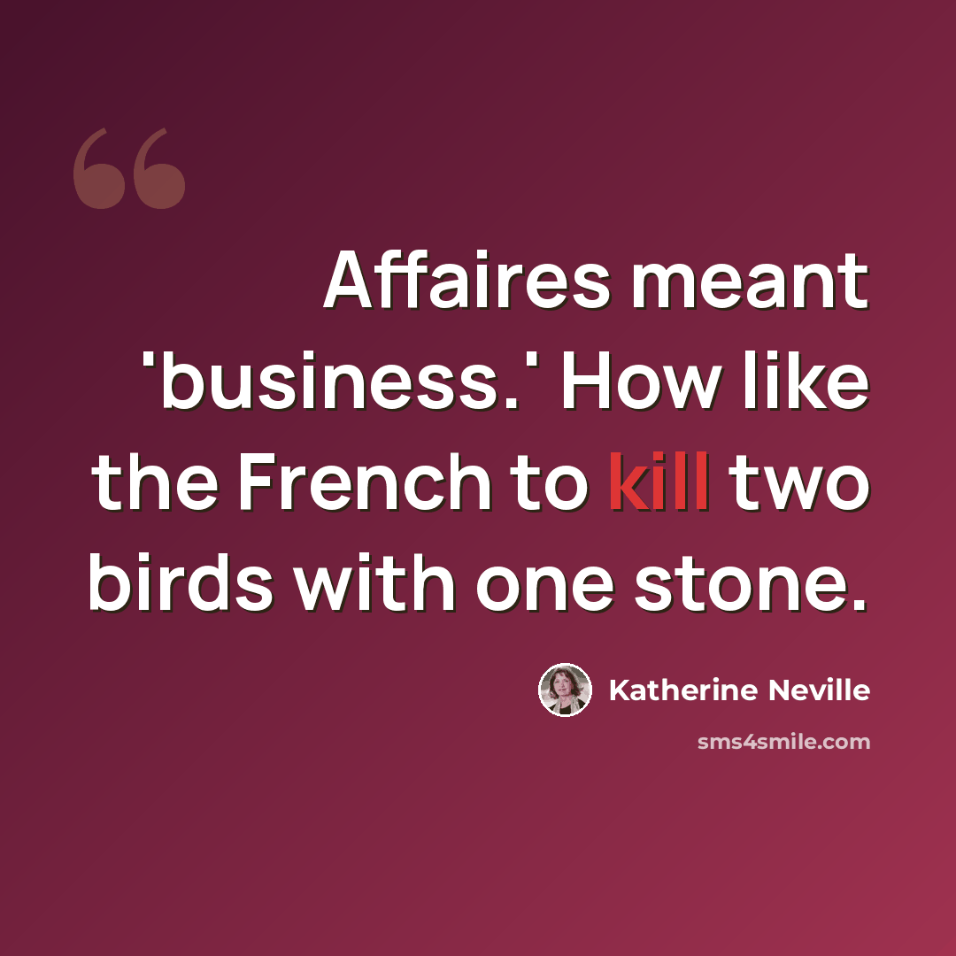 “Affaires meant 'business.' How like the French to kill two birds with one stone.” quote by Katherine Neville
