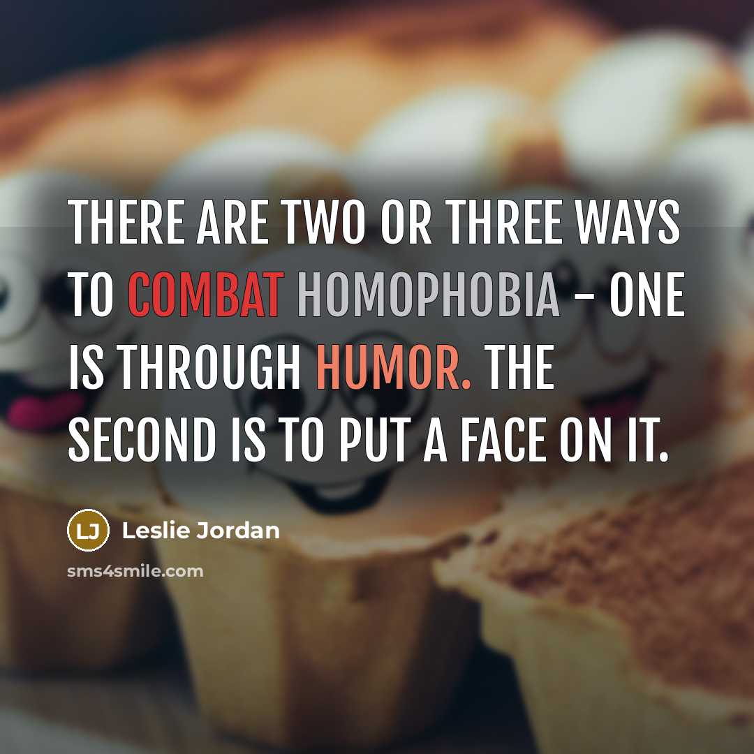 “There are two or three ways to combat homophobia - one is through humor. The second is to put a face on it.” quote by Leslie Jordan