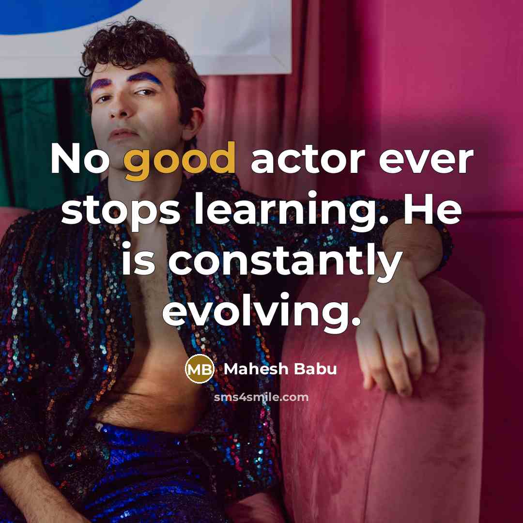 “No good actor ever stops learning. He is constantly evolving.” quote by Mahesh Babu