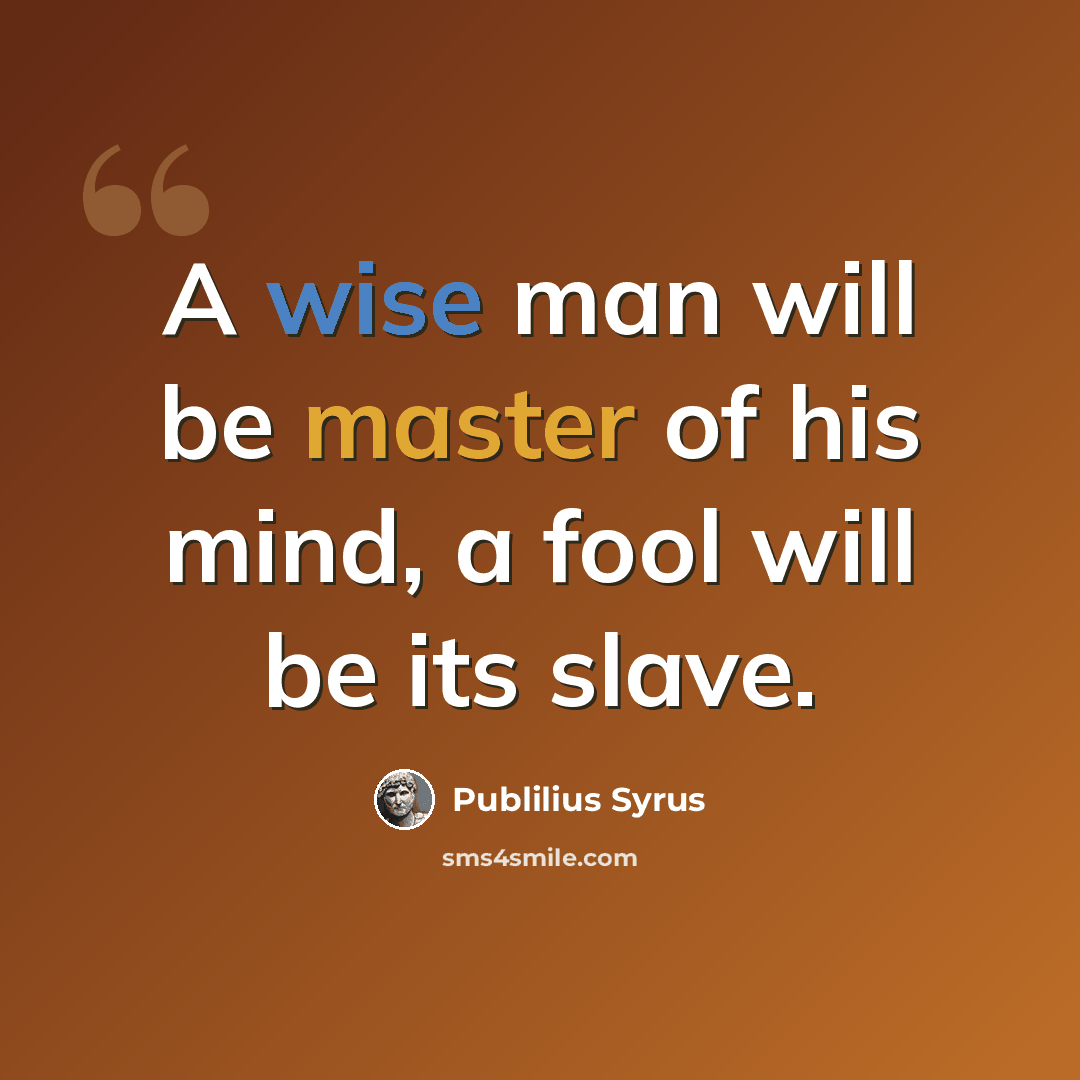 “A wise man will be master of his mind, a fool will be its slave.” quote by Publilius Syrus
