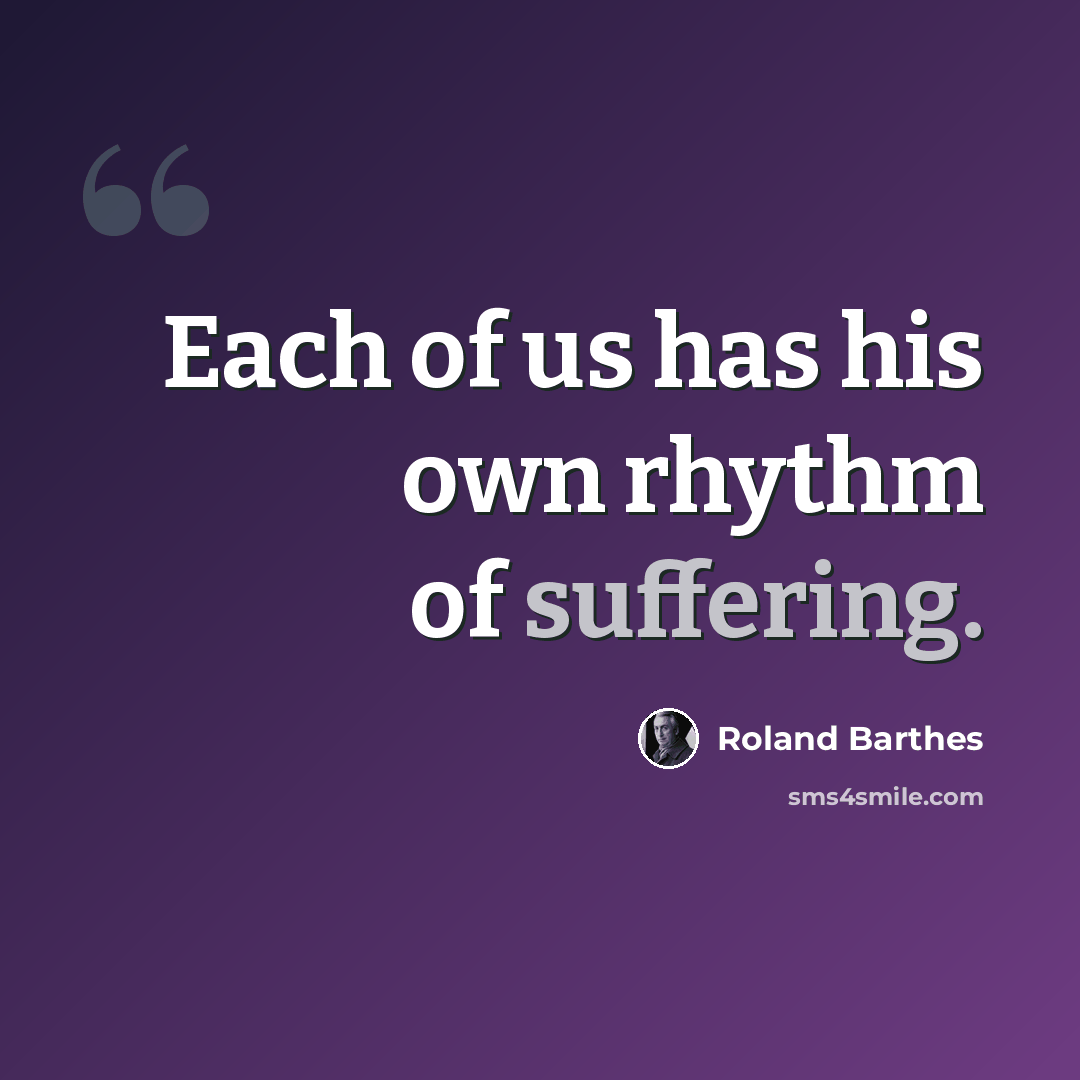“Each of us has his own rhythm of suffering.” quote by Roland Barthes