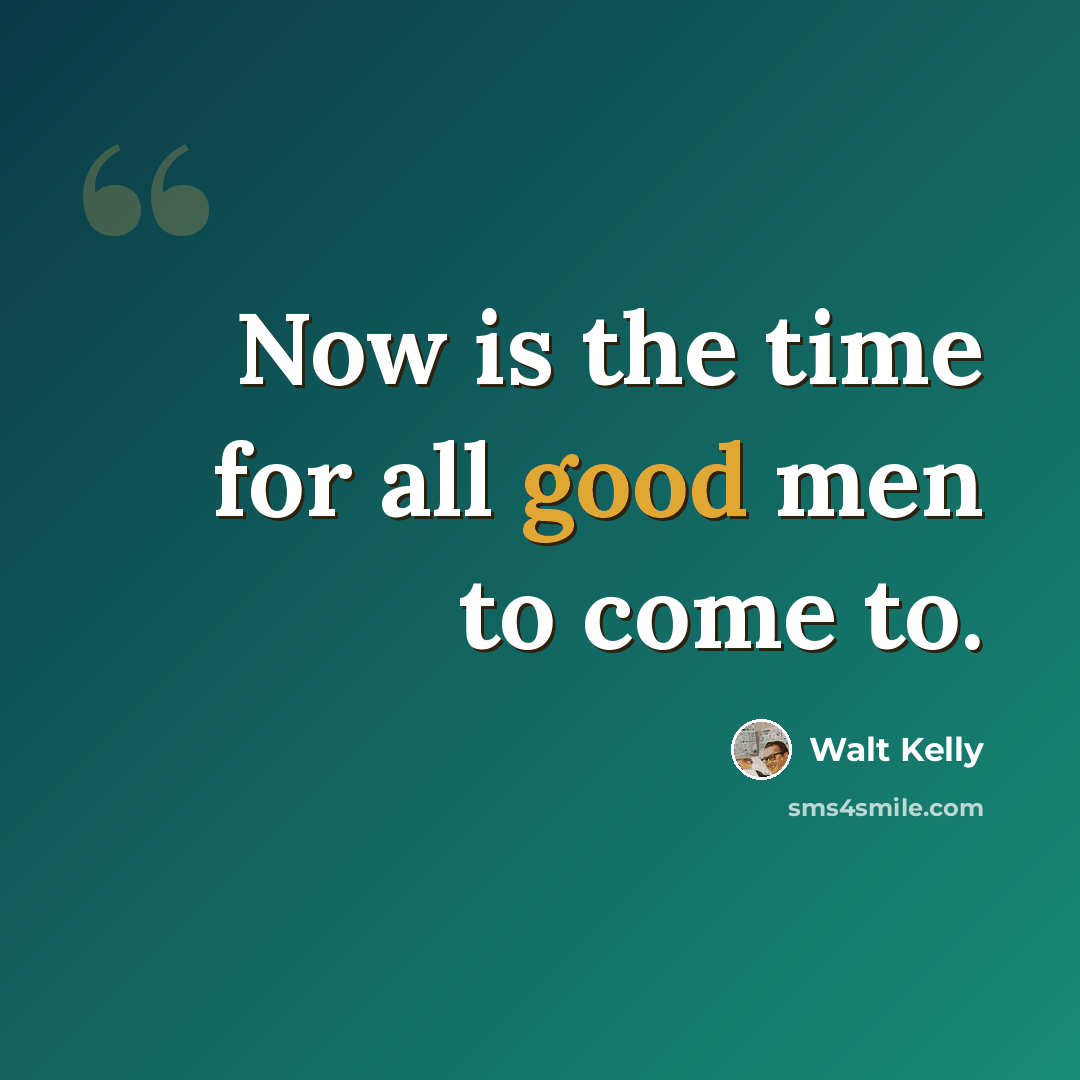 “Now is the time for all good men to come to.” quote by Walt Kelly