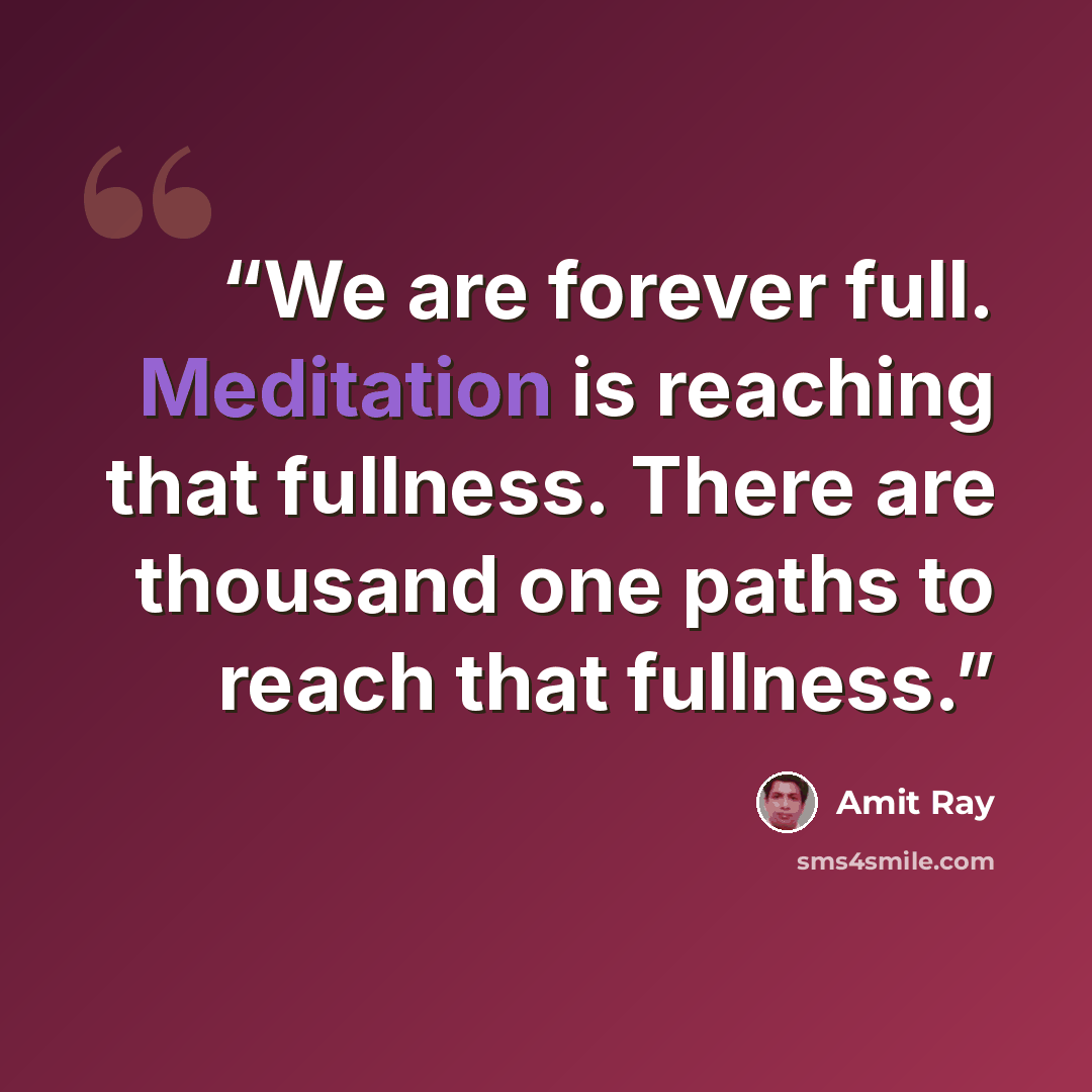 “We are forever full. Meditation is reaching that fullness. There are thousand one paths to reach that fullness.” quote by Amit Ray