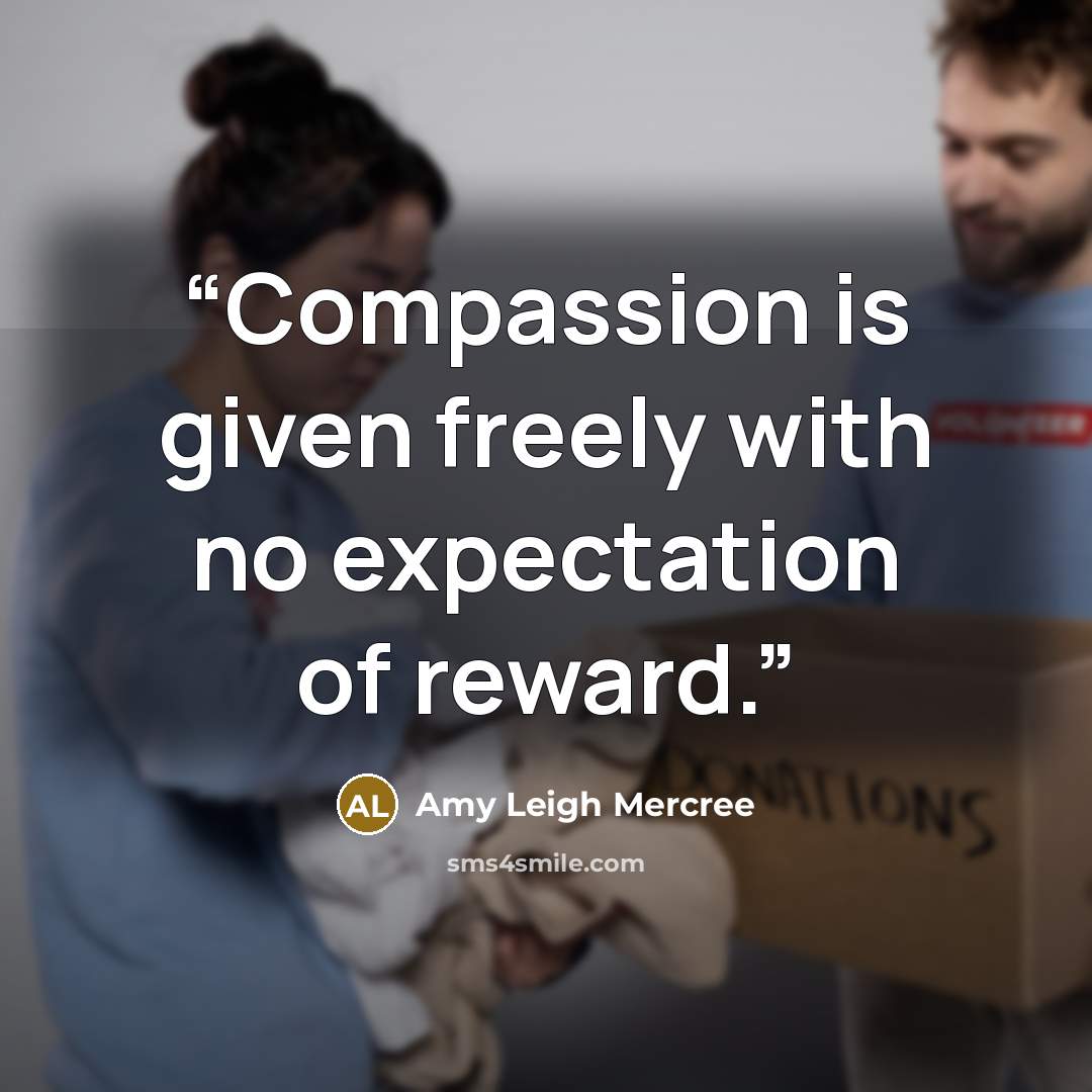 “Compassion is given freely with no expectation of reward.” quote by Amy Leigh Mercree