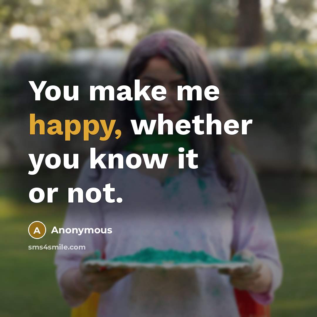 “You make me happy, whether you know it or not.” quote by Anonymous