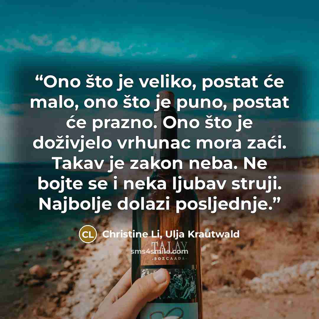 “Ono što je veliko, postat će malo, ono što je puno, postat će prazno. Ono što je doživjelo vrhunac mora zaći. Takav je zakon neba. Ne bojte se i neka ljubav struji. Najbolje dolazi posljednje.” quote by Christine Li, Ulja Krautwald