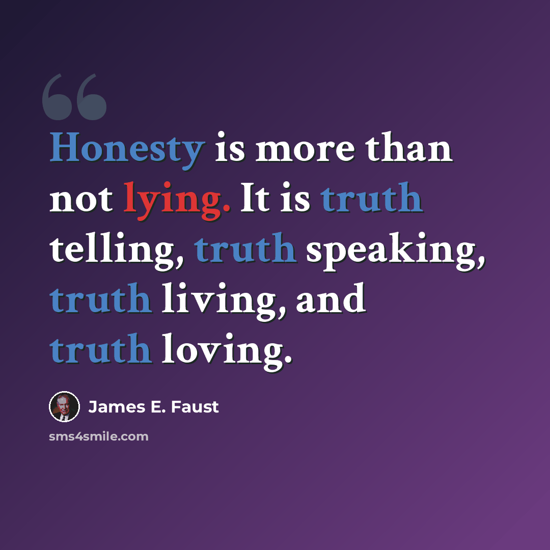 “Honesty is more than not lying. It is truth telling, truth speaking, truth living, and truth loving.” quote by James E. Faust