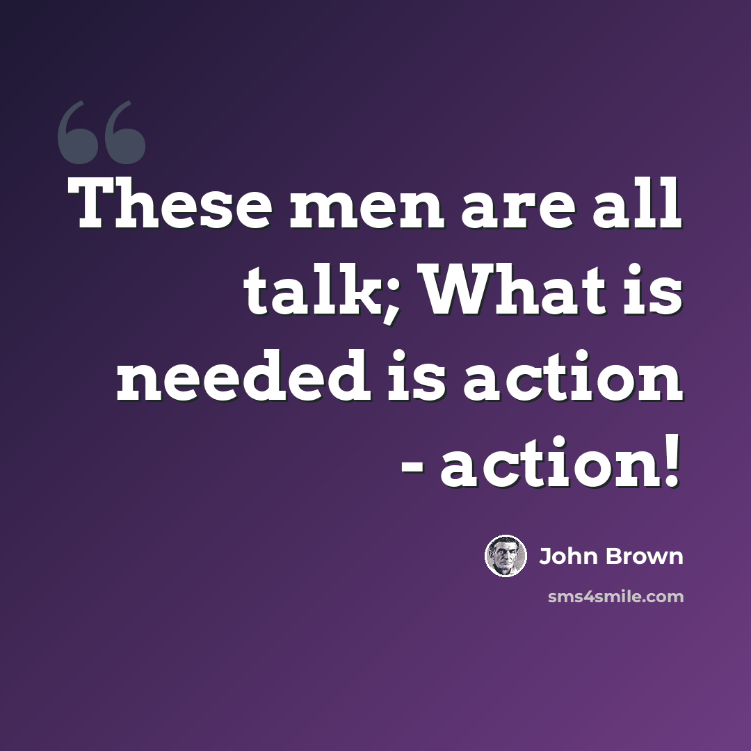 “These men are all talk; What is needed is action - action!” quote by John Brown