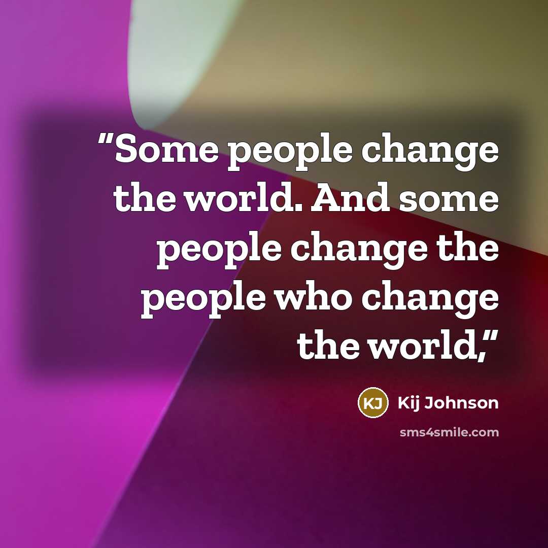 “Some people change the world. And some people change the people who change the world,” quote by Kij Johnson